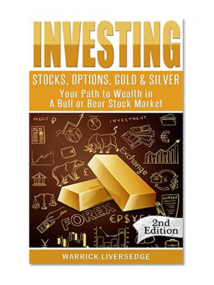 Investing: Stocks, Options, Gold & Silver - Your Path to Wealth in a Bull or Bear Stock Market (Financial Crisis, Forex, Passive Income, Mutual Funds, Day Trading, Dividends, Penny Stocks)