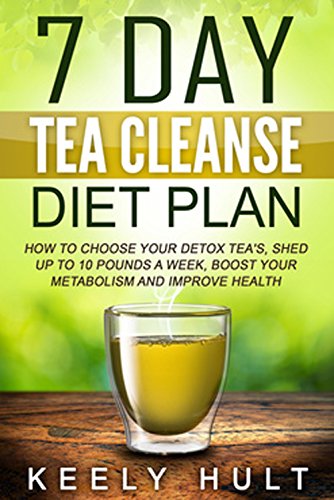 Tea Cleanse: 7 Day Tea Cleanse Diet Plan: How To Choose Your Detox Tea's, Shed Up To 10 Pounds a Week, Boost Your Metabolism and Improve Health (Tea Detox, ... Body Cleanse, Detox Tea, Flat Belly Tea)