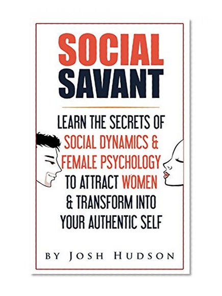 Social Savant: Learn The Secrets of Social Dynamics & Female Psychology to Attract Women & Transform Into Your Authentic Self