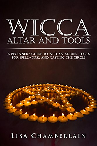 Wicca Altar and Tools: A Beginnerâ€™s Guide to Wiccan Altars, Tools for Spellwork, and Casting the Circle (Wicca for Beginners Series)