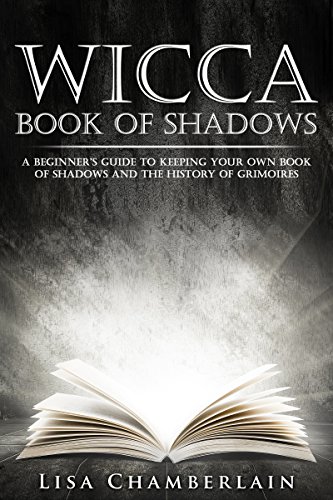 Wicca Book of Shadows: A Beginner’s Guide to Keeping Your Own Book of Shadows and the History of Grimoires (Wicca for Beginners Series)