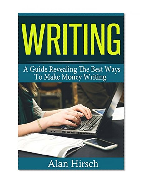 Writing: A Guide Revealing The Best Ways To Make Money Writing (Writing, Writing Books, Writing Fiction, Writing Skills Book 1)