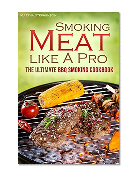 The Smoking Meat like A Pro: The Ultimate BBQ Smoking Cookbook