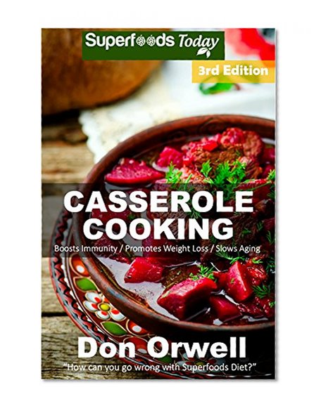 Casserole Cooking: Third Edition : Over 80 Quick & Easy Gluten Free Low Cholesterol Whole Foods Recipes full of Antioxidants & Phytochemicals (Natural Weight Loss Transformation Book 111)