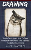 Drawing: Simple Techniques How To Draw Cool Stuff  With Pencil (The Ultimate Guide For Beginners) (How To Draw, Drawing For Beginners, Drawing Books)