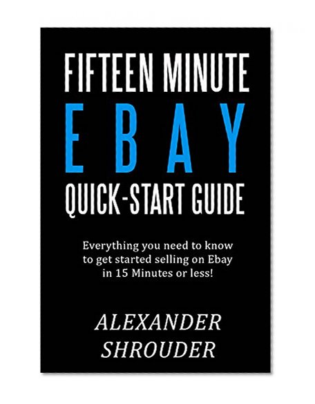 Fifteen Minute EBAY Quick Start Guide (2015): Everything you need to know to get started selling on Ebay in 15 Minutes or less!