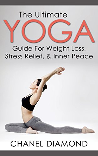 Yoga: The Ultimate Yoga Guide For Weight Loss, Stress Relief & Inner Peace (Yoga Poses- Yoga Sutras- Yoga For Beginners)