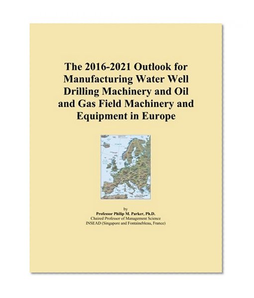 The 2016-2021 Outlook for Manufacturing Water Well Drilling Machinery and Oil and Gas Field Machinery and Equipment in Europe