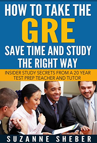 How to Take the GRE: Save Time and Study the Right Way: Insider Secrets from a 20-Year Test Prep Teacher and Tutor (GRE Prep Tips and Tricks, Save Time and Increase Your Score)