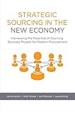 Strategic Sourcing in the New Economy: Harnessing the Potential of Sourcing Business Models for Modern Procurement