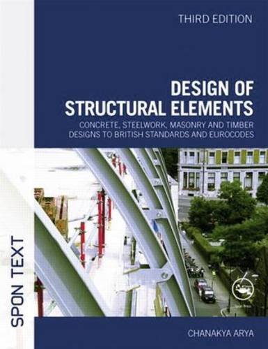 Design of Structural Elements: Concrete, Steelwork, Masonry and Timber Designs to British Standards and Eurocodes, Third Edition by Arya, Chanakya (April 9, 2009) Paperback