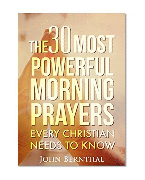 Prayer: The 30 Most Powerful Morning Prayers Every Christian Needs To Know (Christian Prayer Books Series Book 1)