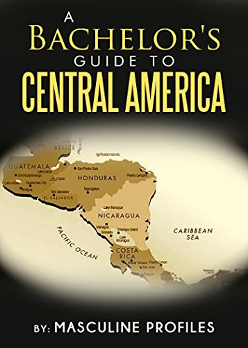 A Bachelor's Guide To Central America: Seduce Exotic Latinas While You Travel Through Paradise