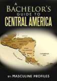 A Bachelor's Guide To Central America: Seduce Exotic Latinas While You Travel Through Paradise