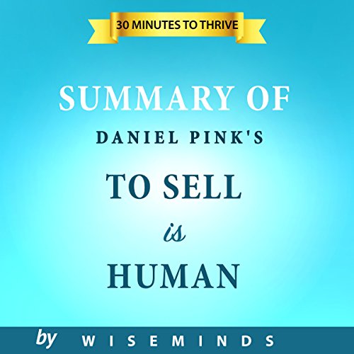 Summary, Analysis & Key Takeaways of To Sell is Human  by Daniel Pink: The Surprising Truth About Moving Others