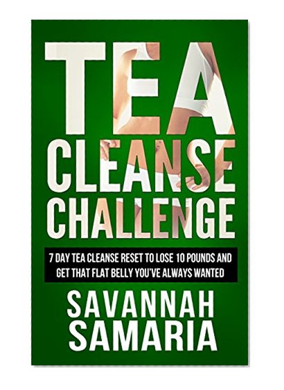 Tea Cleanse Challenge: 7 Day Tea Cleanse Reset To Lose 10 Pounds And Get That Flat Belly You've Always Wanted (Plus Free Bonus Material, Free Books, Weight Loss, Detox)
