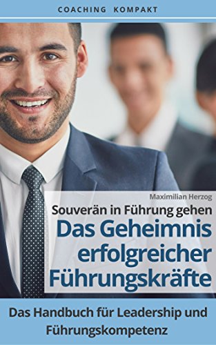 Coaching Kompakt: SouverÃ¤n in FÃ¼hrung gehen - Das Geheimnis erfolgreicher FÃ¼hrungskrÃ¤fte: Das Handbuch fÃ¼r Leadership und FÃ¼hrungskompetenz (German Edition)