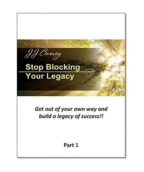 Stop Blocking Your Legacy: Get out of your own way and build a legacy of success!