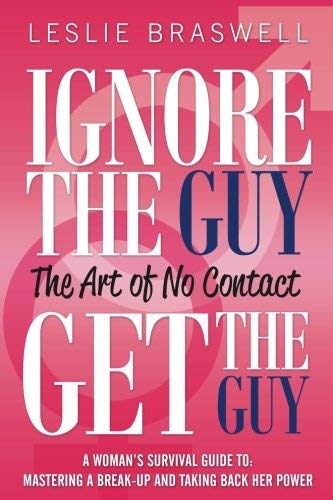 Ignore the Guy, Get the Guy - The Art of No Contact: A Woman's Survival Guide to Mastering a Breakup and Taking Back Her Power by Leslie Braswell(2003-07-01)