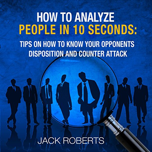 How to Analyze People in 10 Seconds: Tips on How to Know Your Opponents Disposition and Counter Attack