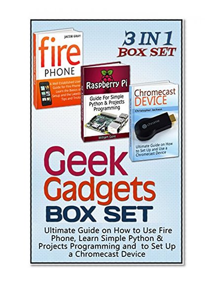 Geek Gadgets Box Set: Ultimate Guide on How to Use Fire Phone, Learn Simple Python & Projects Programming and  to Set Up a Chromecast Device (Geek Gadgets, Geek Gadgets Box Set, Geek gadgets for men)