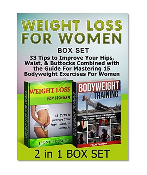 Weight Loss For Women Box Set: 33 Tips to Improve Your Hips, Waist, & Buttocks Combined with the Guide For Mastering 15 Bodyweight Exercises For Women ... bodyweight training and workouts)