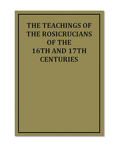 The Teachings of the Rosicrucians of the 16th and 17th Centuries (Illustrated)