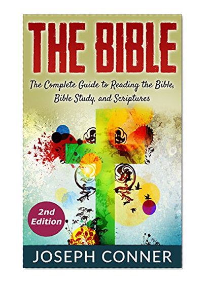 The Bible: The Complete Guide to Reading the Bible, Bible Study, and Scriptures (bible, religion, spirituality, holy bible, christian, christian books, understanding the bible)