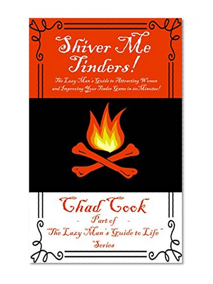 Shiver Me Tinders!: The Lazy Man's Guide to Attracting Women and Improving Your Tinder Game in 60 Minutes! (The Lazy Man's Guide to Life Book 1)