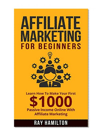 Affiliate Marketing: Learn How To Make Your First $1000 Passive Income Online (affiliate marketing for beginners, make money online, affiliate program, internet marketing, work from home)