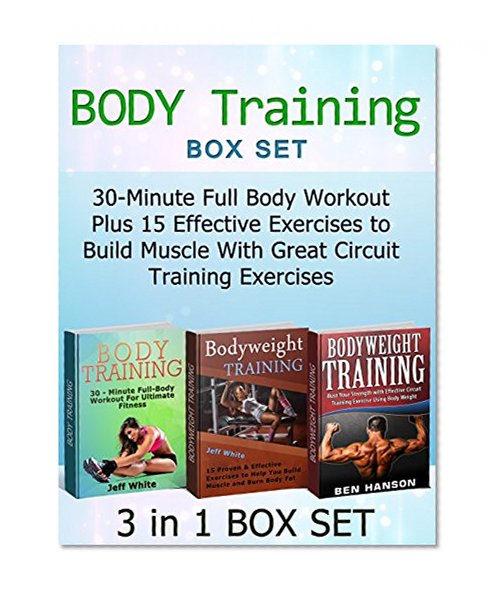 Body Training Box Set: 30-Minute Full Body Workout Plus 15 Effective Exercises to Build Muscle With Great Circuit Training Exercises (Body Training Box Set, Body Training, Body Training Exercises)