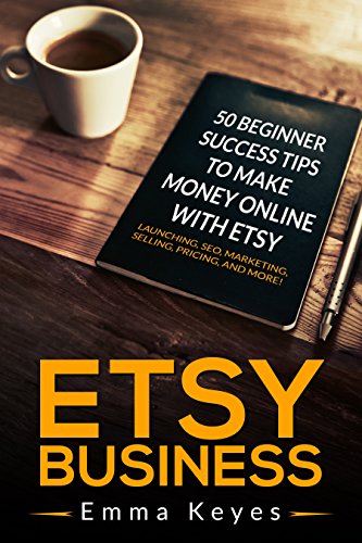 Etsy: Etsy Business: 50 Beginner Success Tips to Make Money Online with Etsy: Launching, SEO, Marketing, Selling, Pricing, and More! (Etsy SEO, Ebay, Making ... Etsy businesses, Etsy Beginner Ideas)