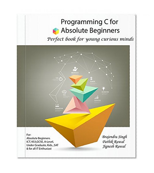 C for the Beginners: : Learn C in Simple Steps. For absolute beginners, Kids, ICT, KS3, GCSE, A-Level, Under Graduate, SAT & IT Enthusiast