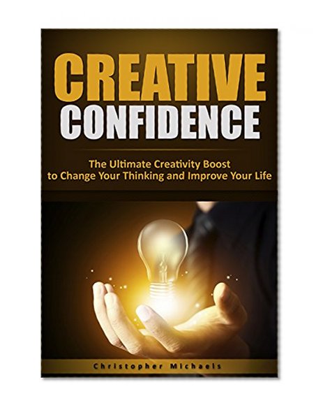 Creative Confidence: The Ultimate Creativity Boost to Change Your Thinking and Improve Your Life (Creative Confidence, Creativity Boost, Change Your Thinking, How To Have Confidence)