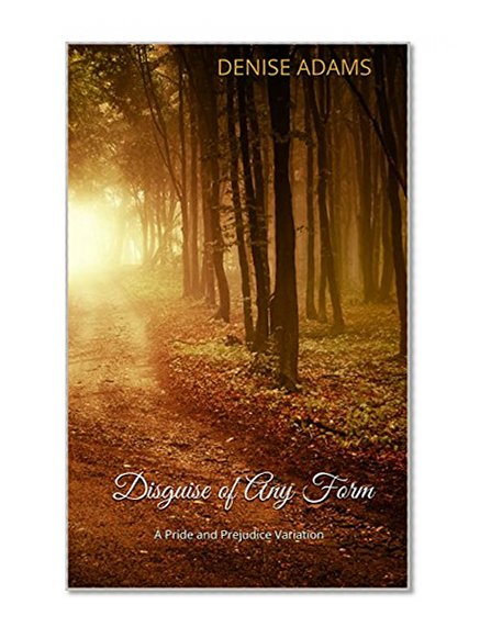 Disguise of Any Form Disguise of Any Form: A Pride and Prejudice Variation