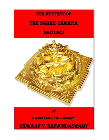 THE MYSTERY OF THE SHREE CHAKRA DECODED (THE SHREE CHAKRA - SHATCHAKRA SERIES Book 1)