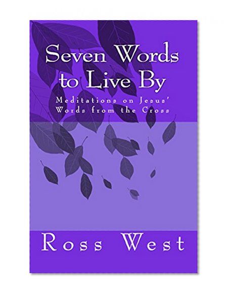 Seven Words to Live By: Meditations on Jesus' Words from the Cross