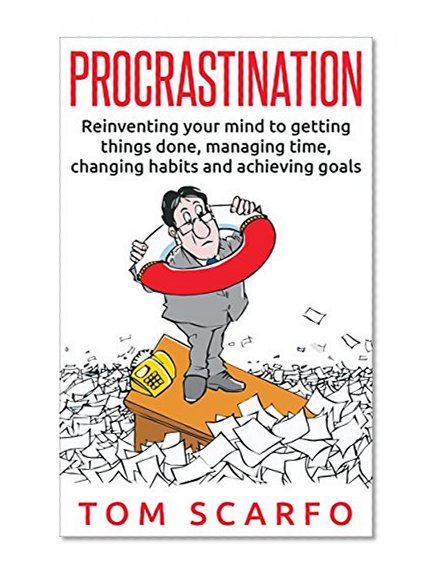Procrastination: Reinventing Your Mind To Getting Things Done, Managing Time, Changing Habits And Achieving Goals (Procrastination Cure, Time Management, Organization, Success, Will power)