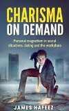 Charisma on Demand: Personal Magnetism in Social Situations, Dating and the Workplace (Social Skills, Communication Skills, Influence, People Skills)