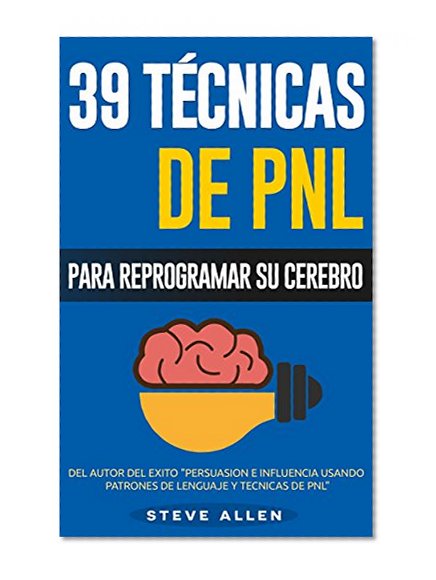 PNL - 39 TÃ©cnicas, Patrones y Estrategias de ProgramaciÃ³n Neurolinguistica para cambiar su vida y la de los demÃ¡s: Las 39 tÃ©cnicas mÃ¡s efectivas para Reprogramar su Cerebro con PNL (Spanish Edition)