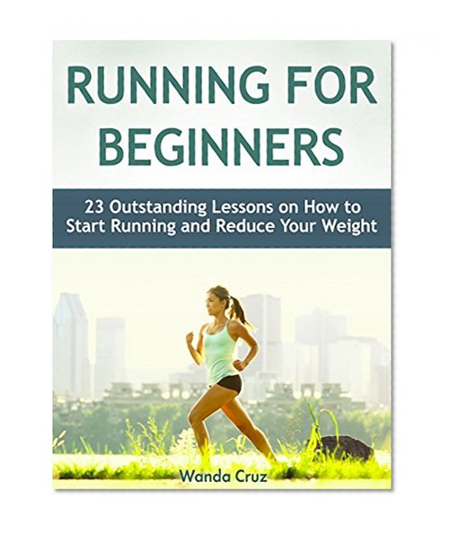 Running For Beginners: 23 Outstanding Lessons on How to Start Running and Reduce Your Weight (Running For Beginners, Running, Running books)