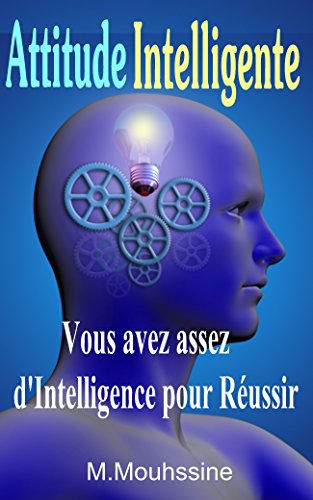 Attitude Intelligente: Vous avez assez d'Intelligence pour Réussir   (créativité,intelligence collective,développement personnel,intelligence,intelligent ... personnel ) t. 14) (French Edition)