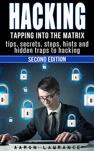 Hacking: Tapping into the Matrix Tips, Secrets, steps, hints, and hidden traps to hacking: Hacker, Computer, Programming, Security & Encryption