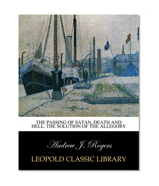 The passing of Satan, death and hell. The solution of the allegory