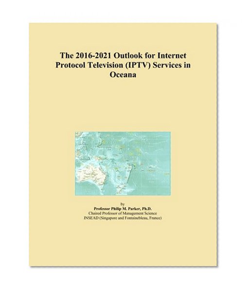 The 2016-2021 Outlook for Internet Protocol Television (IPTV) Services in Oceana
