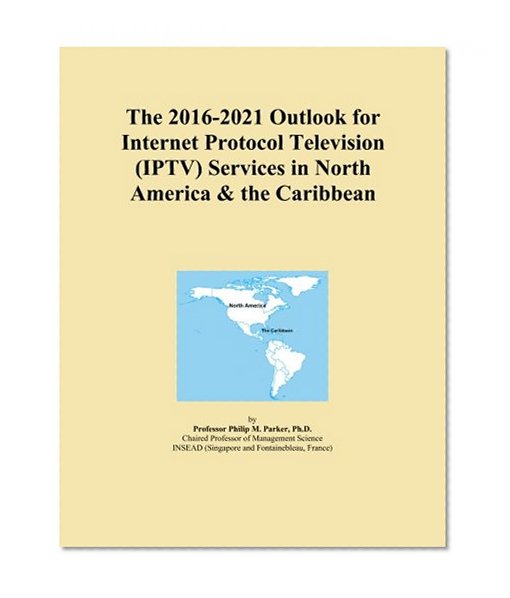 The 2016-2021 Outlook for Internet Protocol Television (IPTV) Services in North America & the Caribbean