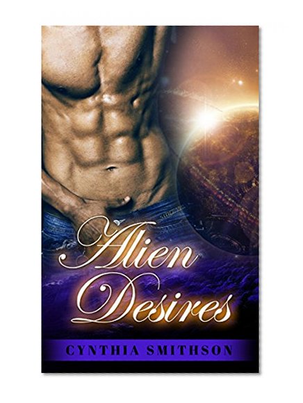 ALIEN ROMANCE: Alien Desires (A Sci-Fi Alien Invasion Abduction Romance) (BBW Alien Science Fiction Paranormal SciFi Romance)