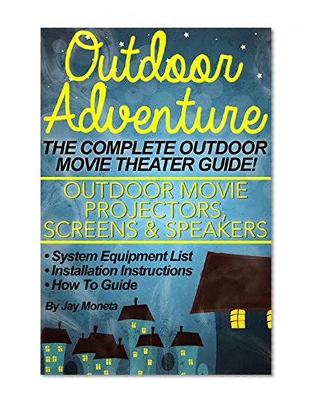 OUTDOOR MOVIE THEATER: Outdoor Adventure - The Complete Backyard Movie Theater System (Outdoor Movie Projectors, Screens, Speakers) Equipment List, Installation, How To Guide by Free Ur Book