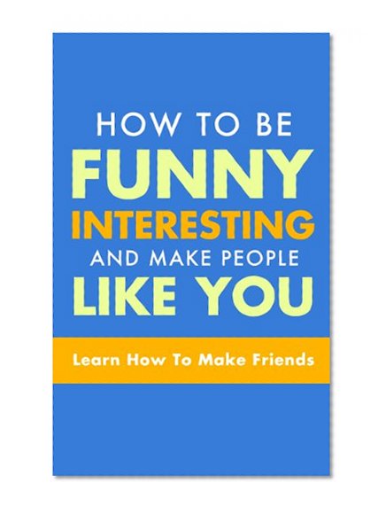 HOW TO WIN FRIENDS: How to be funny, interesting, and make people like you  (Learn How To Make Friends, Humor, Humorous Books, How to be a Comedian, How To Make People Laugh)