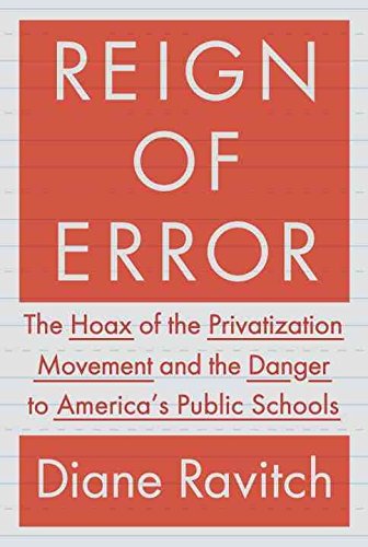 [Reign of Error: The Hoax of the Privatization Movement and the Danger to America's Public Schools] (By: Professor of Education Diane Ravitch) [published: September, 2013]